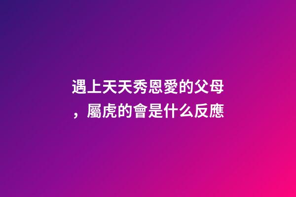 遇上天天秀恩愛的父母，屬虎的會是什么反應